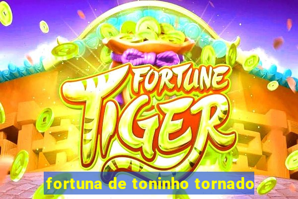 fortuna de toninho tornado